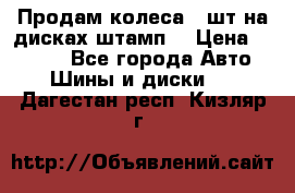 Продам колеса 4 шт на дисках штамп. › Цена ­ 4 000 - Все города Авто » Шины и диски   . Дагестан респ.,Кизляр г.